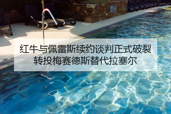 红牛与佩雷斯续约谈判正式破裂 转投梅赛德斯替代拉塞尔