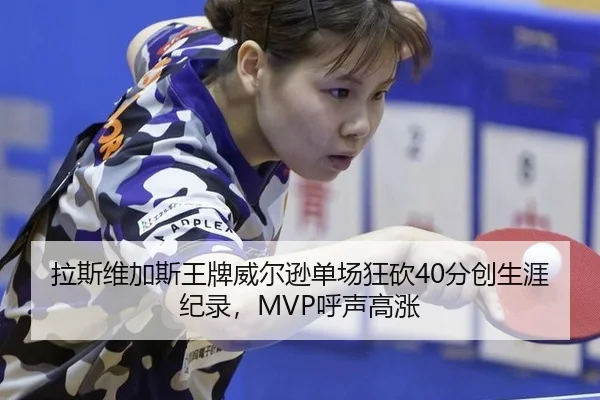 拉斯维加斯王牌威尔逊单场狂砍40分创生涯纪录，MVP呼声高涨