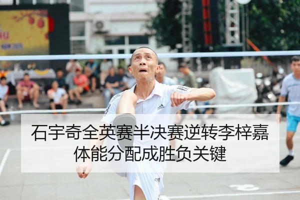 石宇奇全英赛半决赛逆转李梓嘉 体能分配成胜负关键